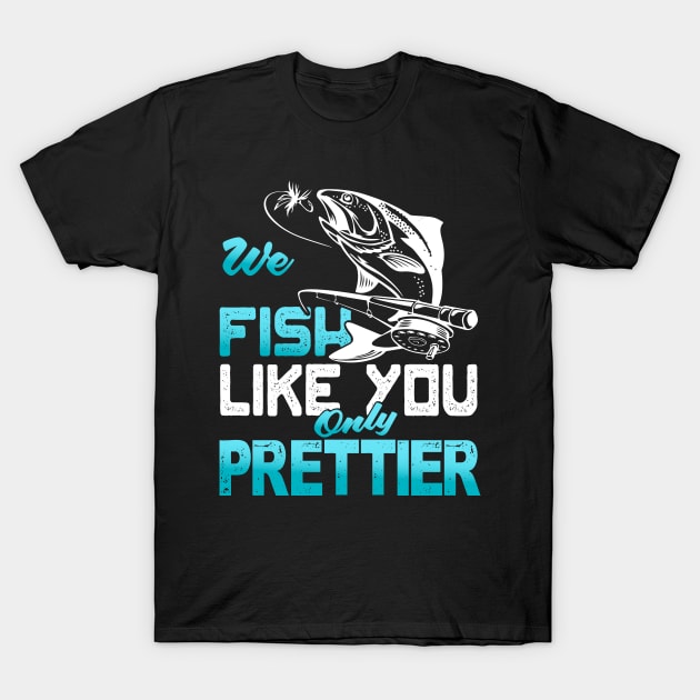 We Fish Like You Only Prettier T-Shirt by Tee-hub